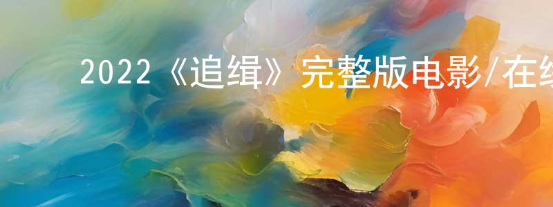 ﻿陈铠的个人主页,﻿2022《追缉》完整版电影/在线观看/百度云-美剧天堂